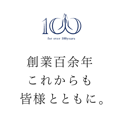 創業百余年、これからも皆様とともに。